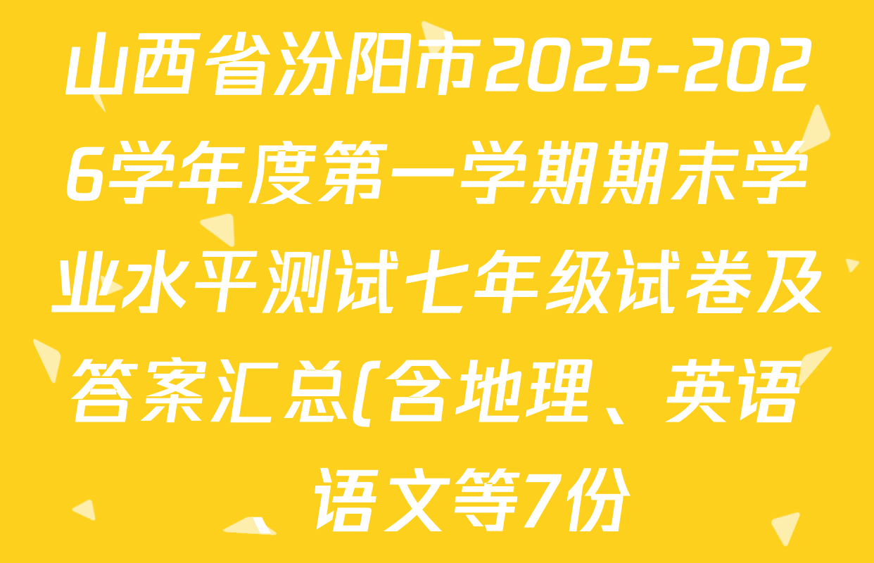 山西省汾阳市2025-2026学年度第一学期期末学业水平测试七年级试卷及答案汇总(含地理、英语、语文等7份)
