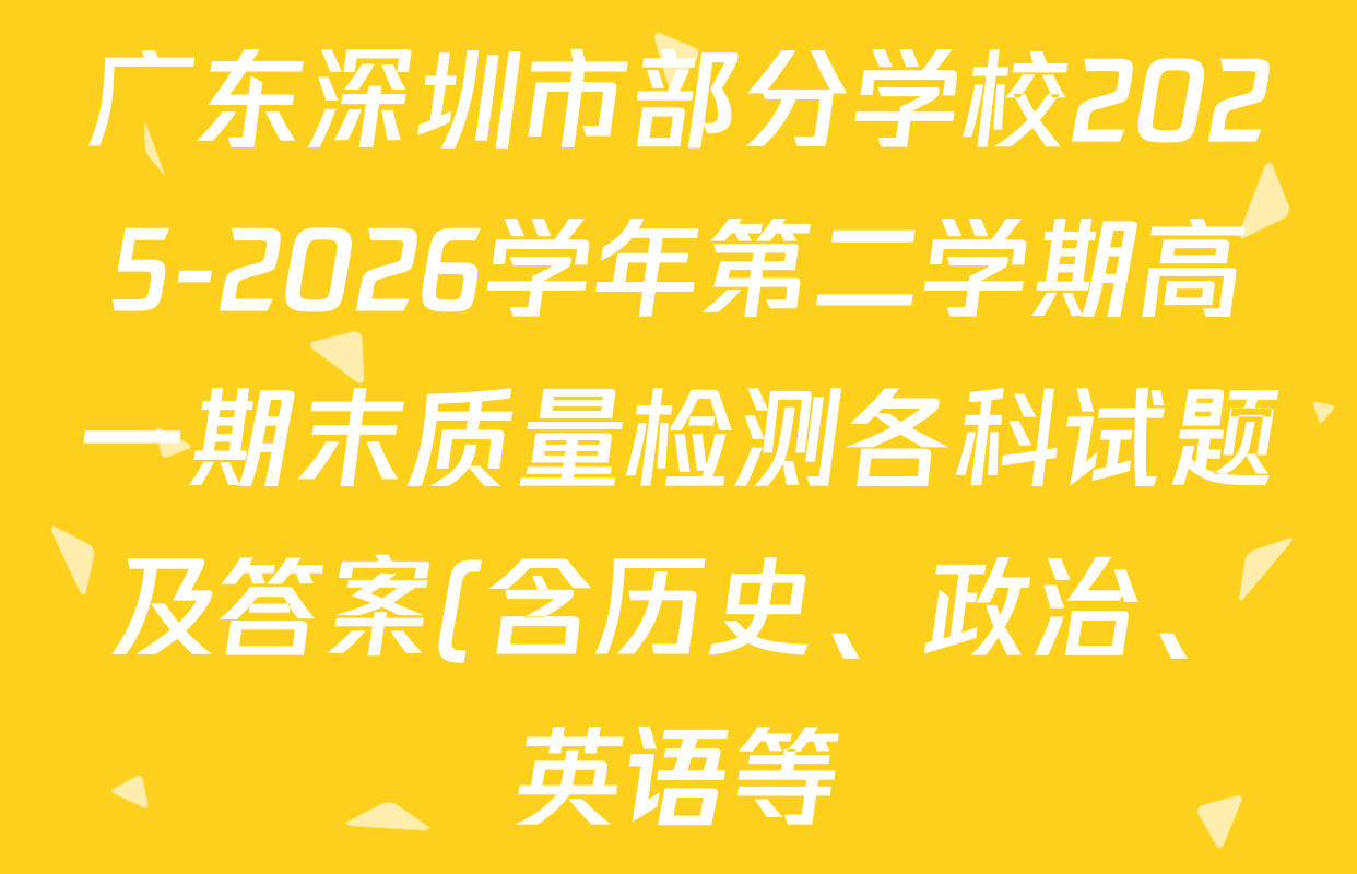广东深圳市部分学校2025-2026学年第二学期高一期末质量检测各科试题及答案(含历史、政治、英语等) 广东深圳市部分学校2025-2026学年第二学期高一期末质量检测各科试题及答案(含历史、政治、英语等)