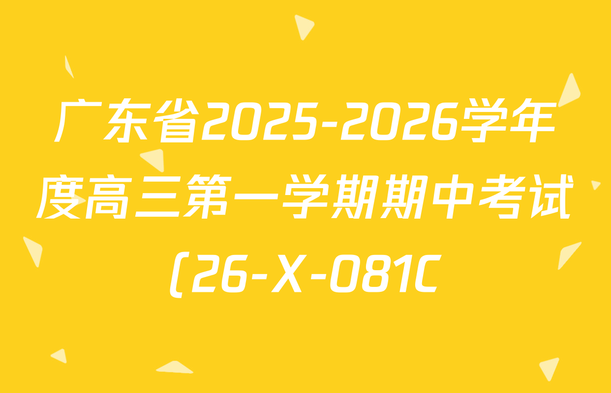 广东省2025-2026学年度高三第一学期期中考试(26-X-081C)各科答案及试卷(含政治 历史 英语等) 广东省2025-2026学年度高三第一学期期中考试(26-X-081C)各科答案及试卷(含政治 历史 英语等)
