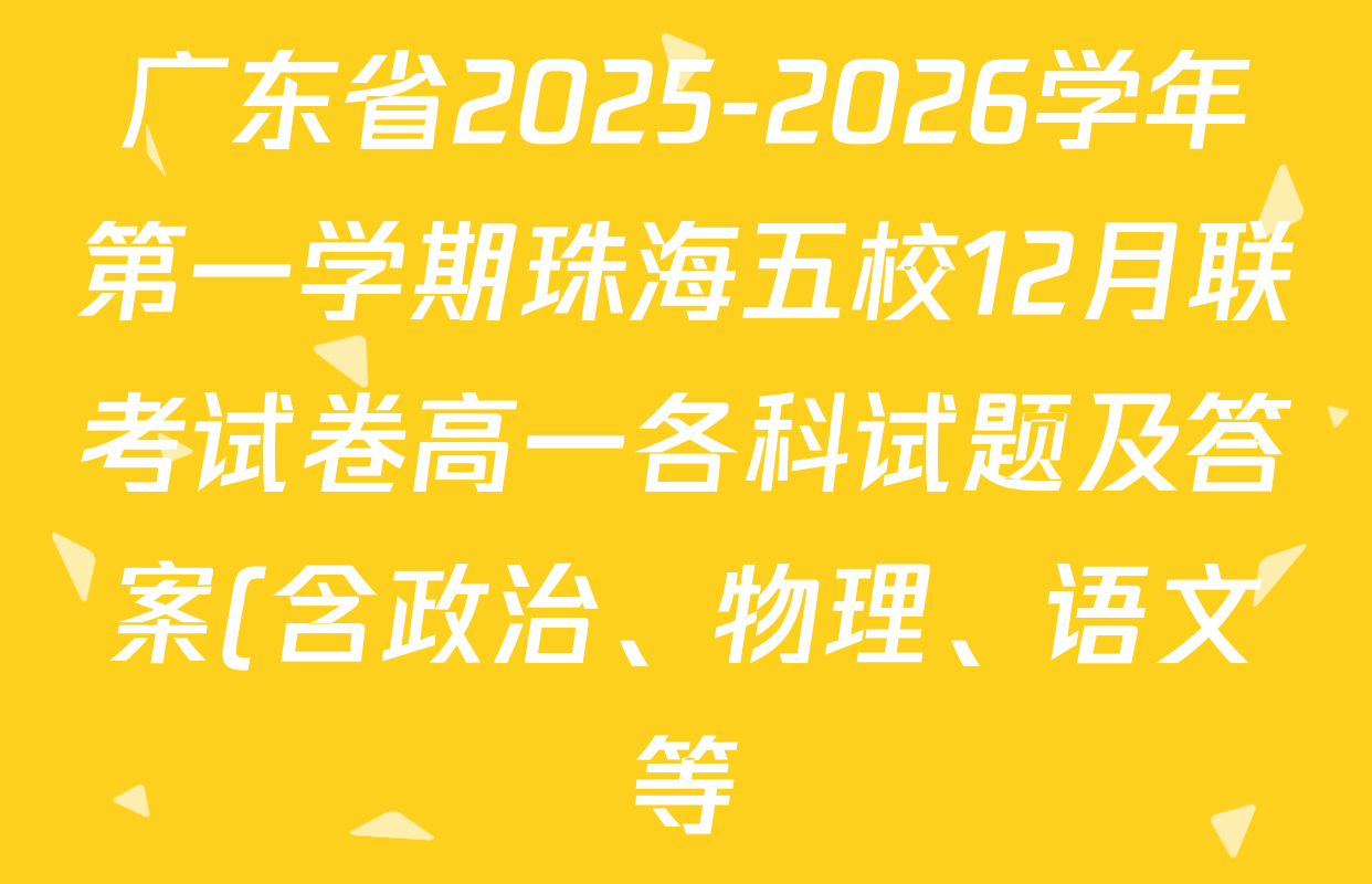 广东省2025-2026学年第一学期珠海五校12月联考试卷高一各科试题及答案(含政治、物理、语文等) 广东省2025-2026学年第一学期珠海五校12月联考试卷高一各科试题及答案(含政治、物理、语文等)