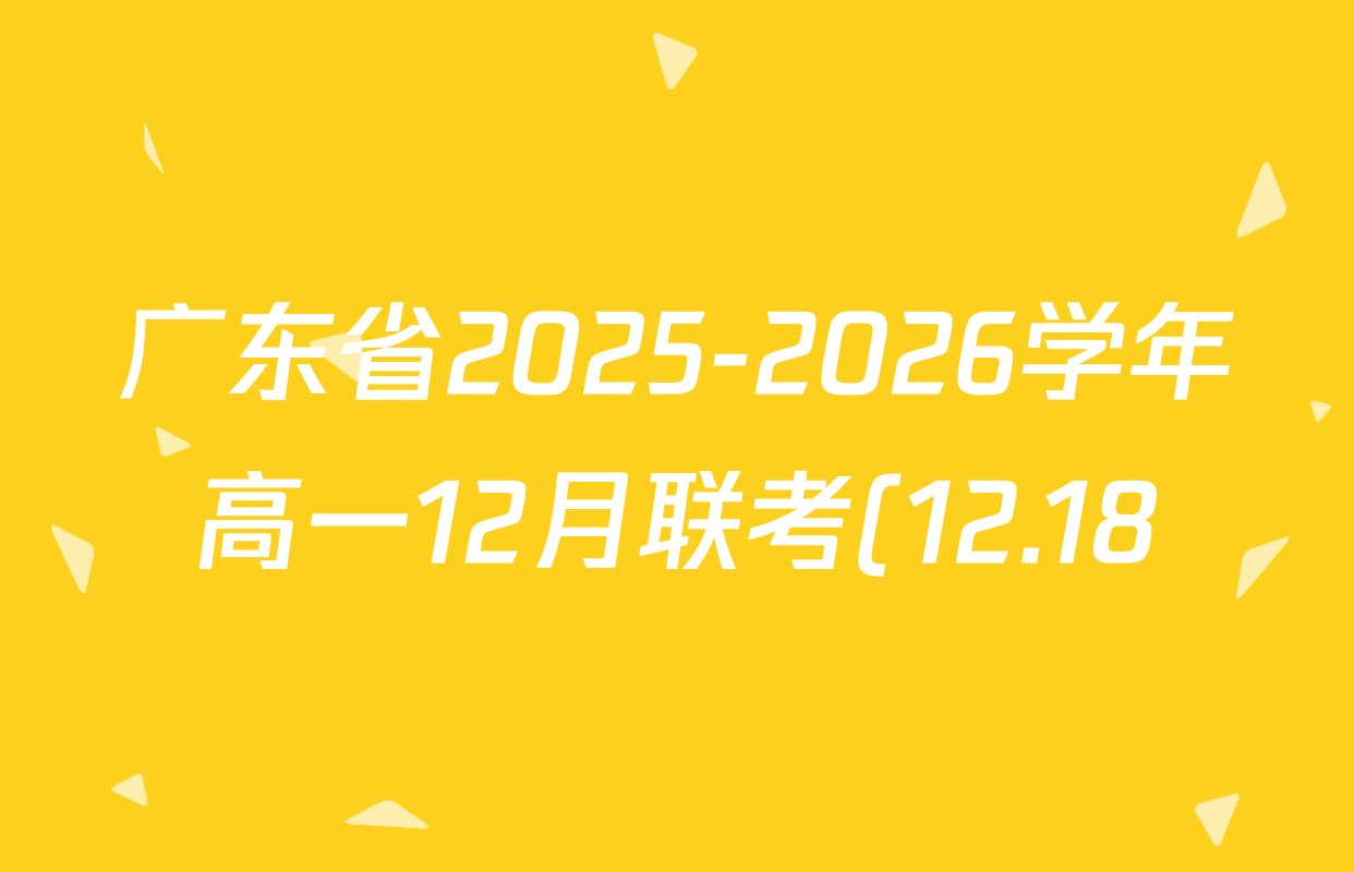 广东省2025-2026学年高一12月联考(12.18)试卷及答案汇总: 含物理(A1) 政治 地理(A1)试卷解析 广东省2025-2026学年高一12月联考(12.18)试卷及答案汇总: 含物理(A1) 政治 地理(A1)试卷解析