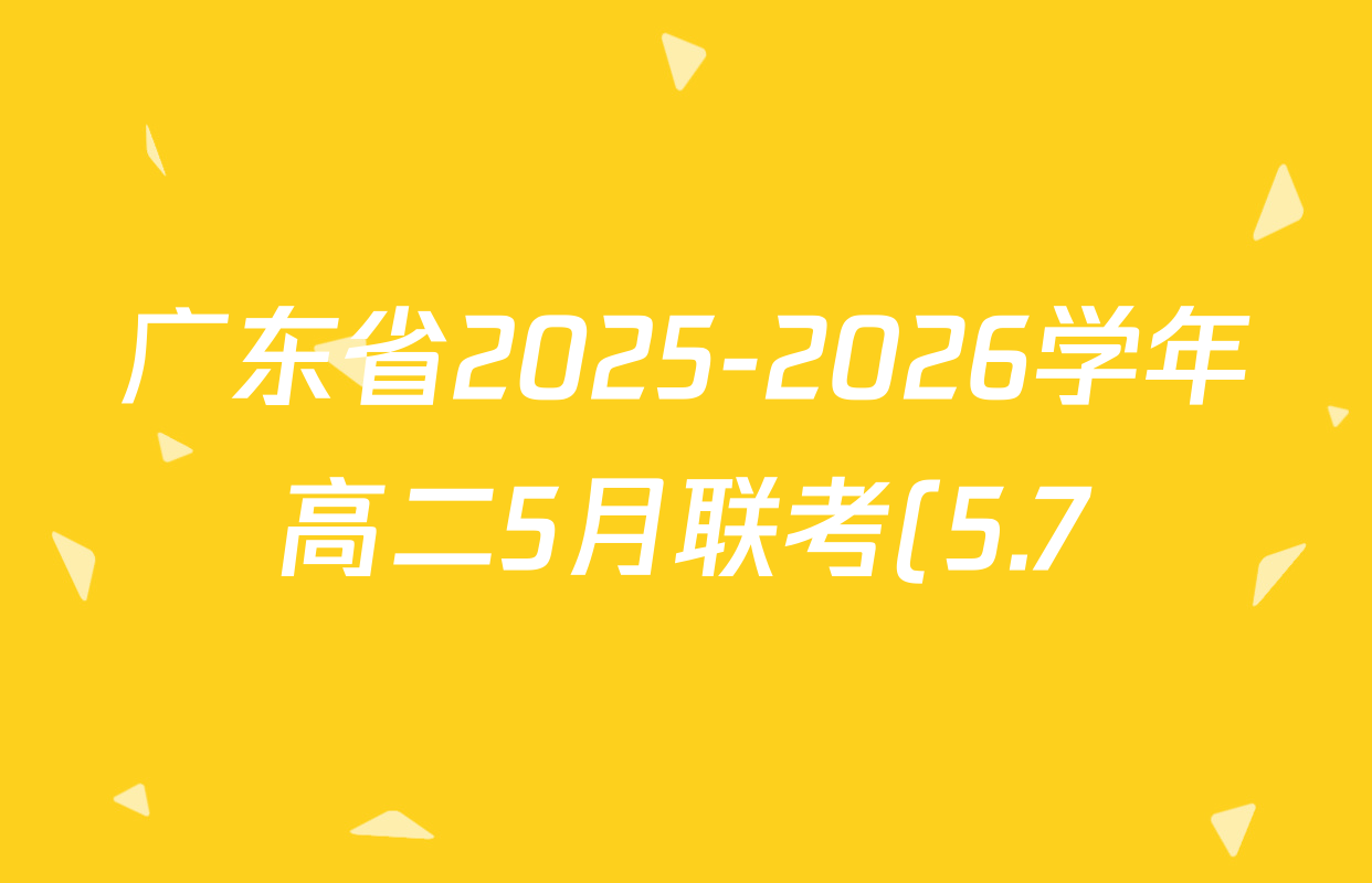 广东省2025-2026学年高二5月联考(5.7)各科试题及答案(含化学 生物(B2) 英语等10份) 广东省2025-2026学年高二5月联考(5.7)各科试题及答案(含化学 生物(B2) 英语等10份)