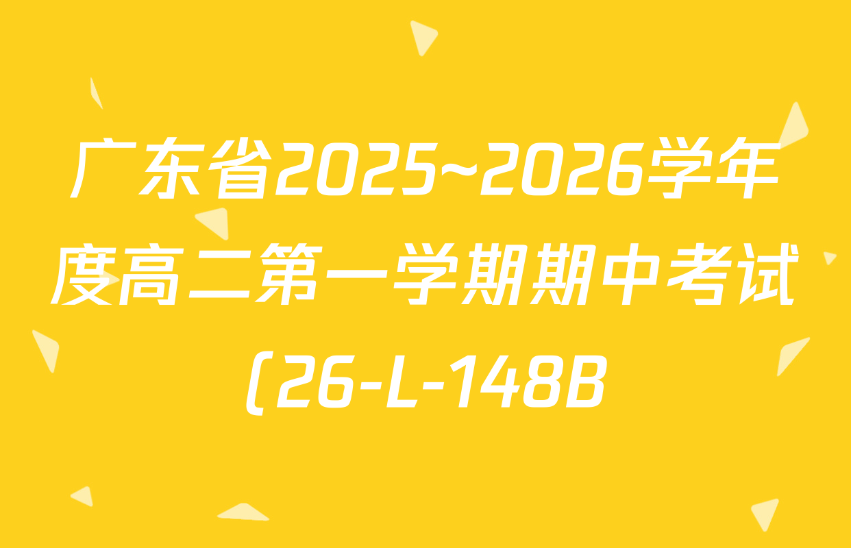 广东省2025~2026学年度高二第一学期期中考试(26-L-148B)各科试题及答案(9科全) 广东省2025~2026学年度高二第一学期期中考试(26-L-148B)各科试题及答案(9科全)