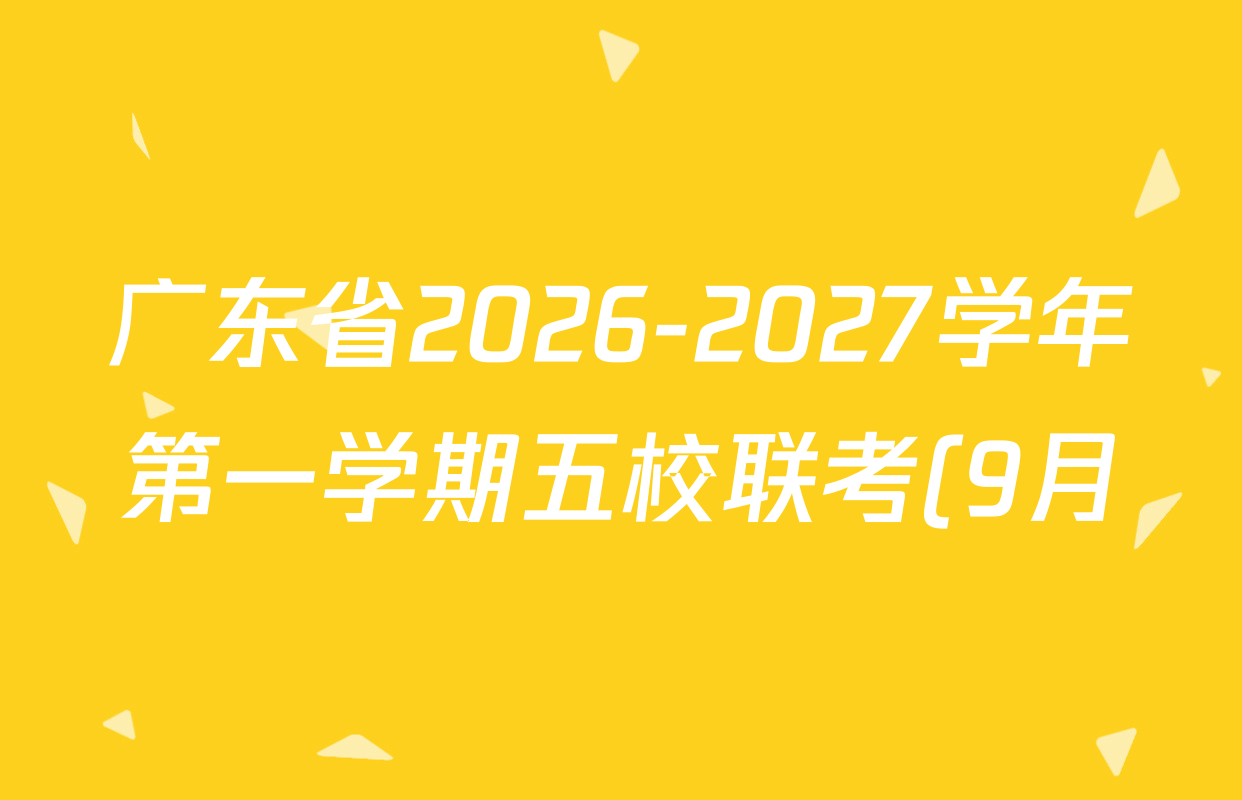 广东省2026-2027学年第一学期五校联考(9月)各科答案及试卷(含数学 政治 生物等9份) 广东省2026-2027学年第一学期五校联考(9月)各科答案及试卷(含数学 政治 生物等9份)