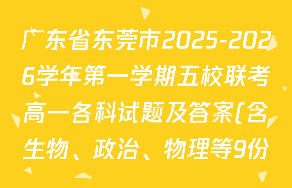 广东省东莞市2025-2026学年第一学期五校联考高一各科试题及答案(含生物、政治、物理等9份) 广东省东莞市2025-2026学年第一学期五校联考高一各科试题及答案(含生物、政治、物理等9份)