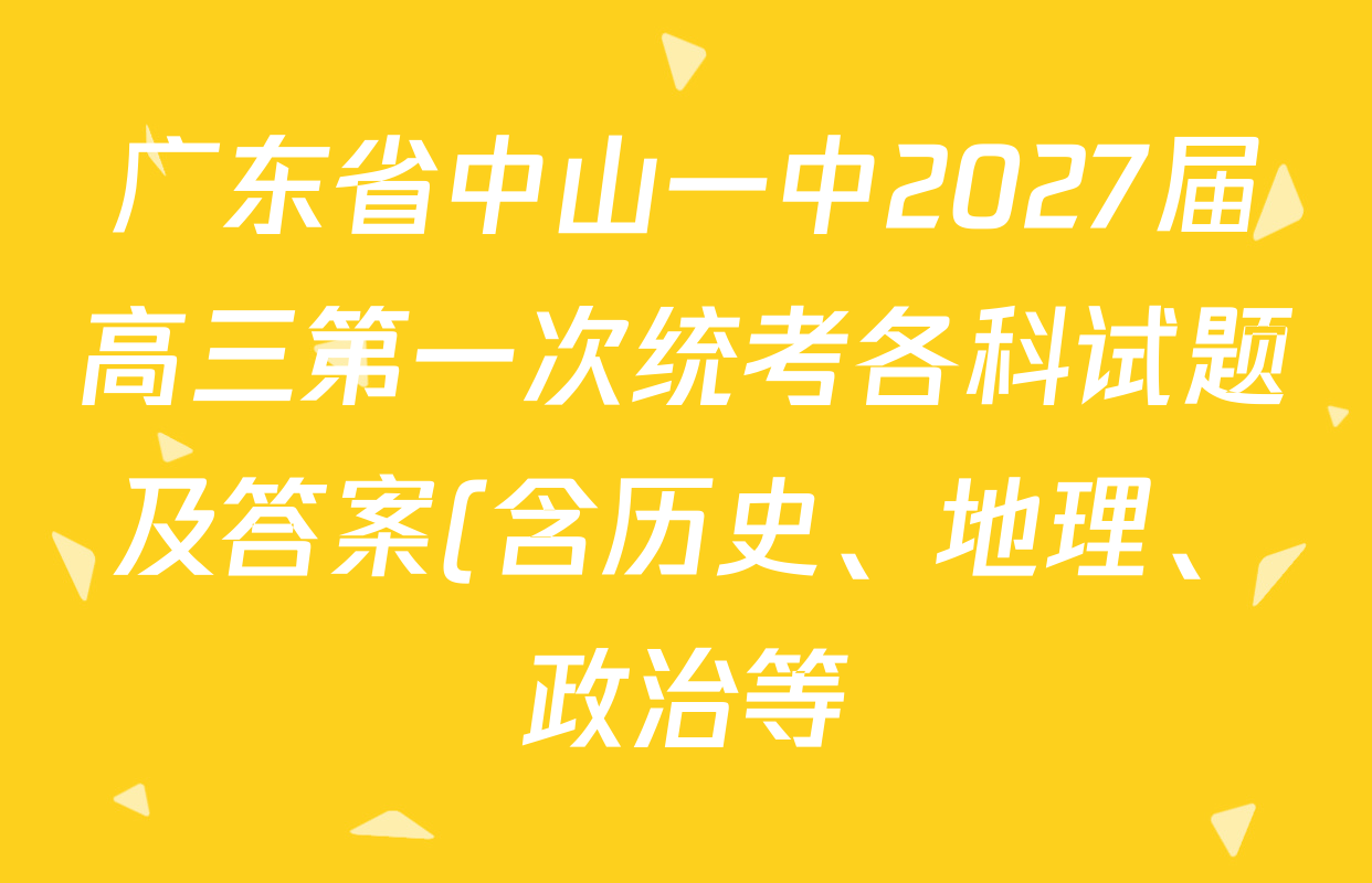 广东省中山一中2027届高三第一次统考各科试题及答案(含历史、地理、政治等) 广东省中山一中2027届高三第一次统考各科试题及答案(含历史、地理、政治等)