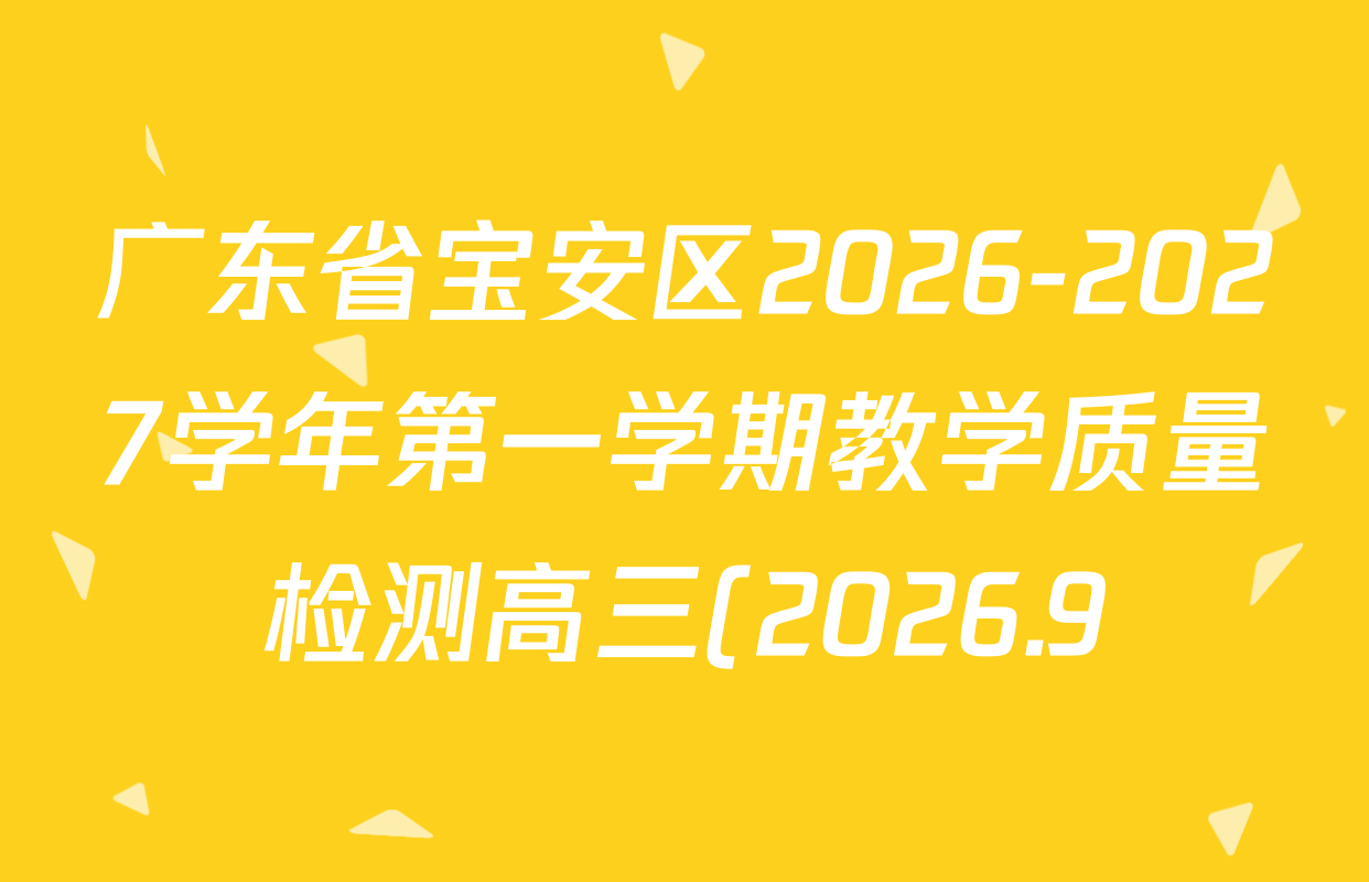 广东省宝安区2026-2027学年第一学期教学质量检测高三(2026.9)各科答案及试卷(含数学、生物、英语等) 广东省宝安区2026-2027学年第一学期教学质量检测高三(2026.9)各科答案及试卷(含数学、生物、英语等)