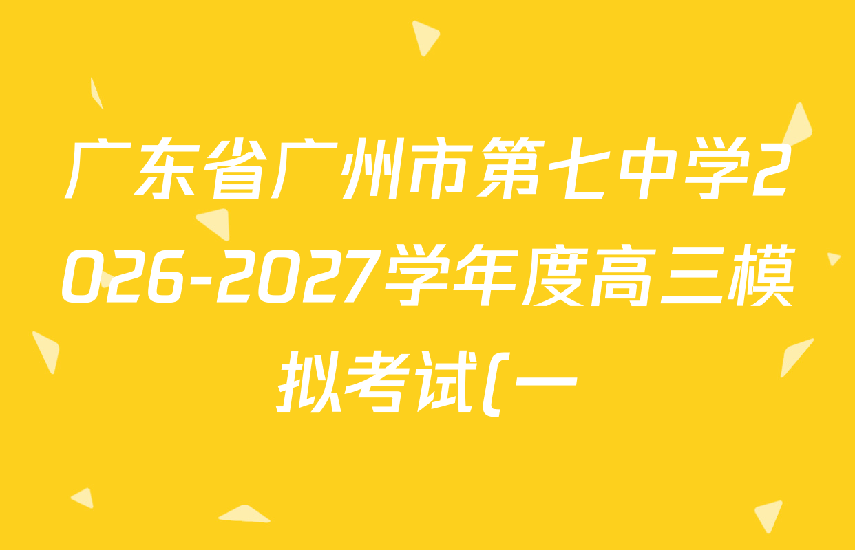 广东省广州市第七中学2026-2027学年度高三模拟考试(一)试卷及答案汇总(含地理 语文 政治等) 广东省广州市第七中学2026-2027学年度高三模拟考试(一)试卷及答案汇总(含地理 语文 政治等)