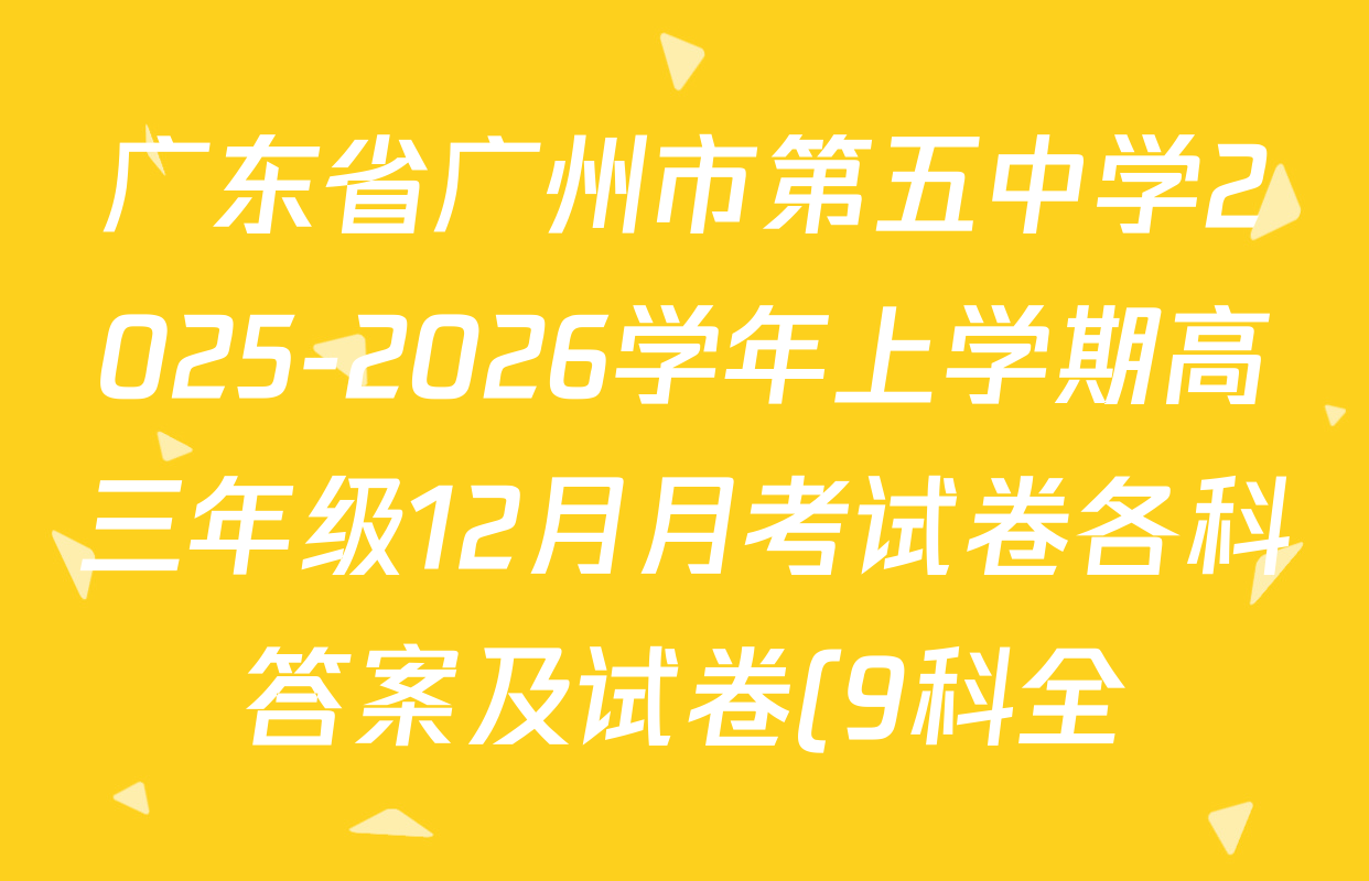 广东省广州市第五中学2025-2026学年上学期高三年级12月月考试卷各科答案及试卷(9科全) 广东省广州市第五中学2025-2026学年上学期高三年级12月月考试卷各科答案及试卷(9科全)