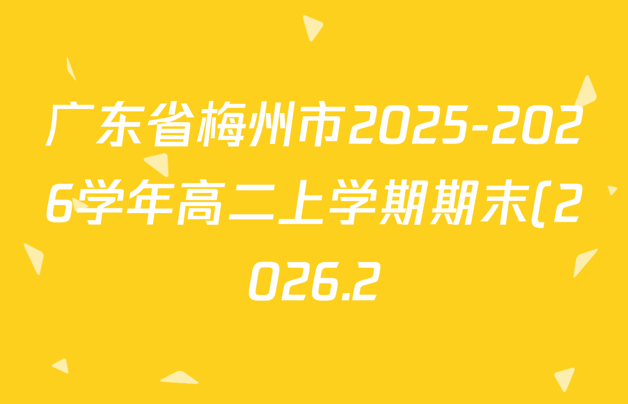 广东省梅州市2025-2026学年高二上学期期末(2026.2)试卷及答案汇总(已更新地理、数学、英语等9份) 广东省梅州市2025-2026学年高二上学期期末(2026.2)试卷及答案汇总(已更新地理、数学、英语等9份)