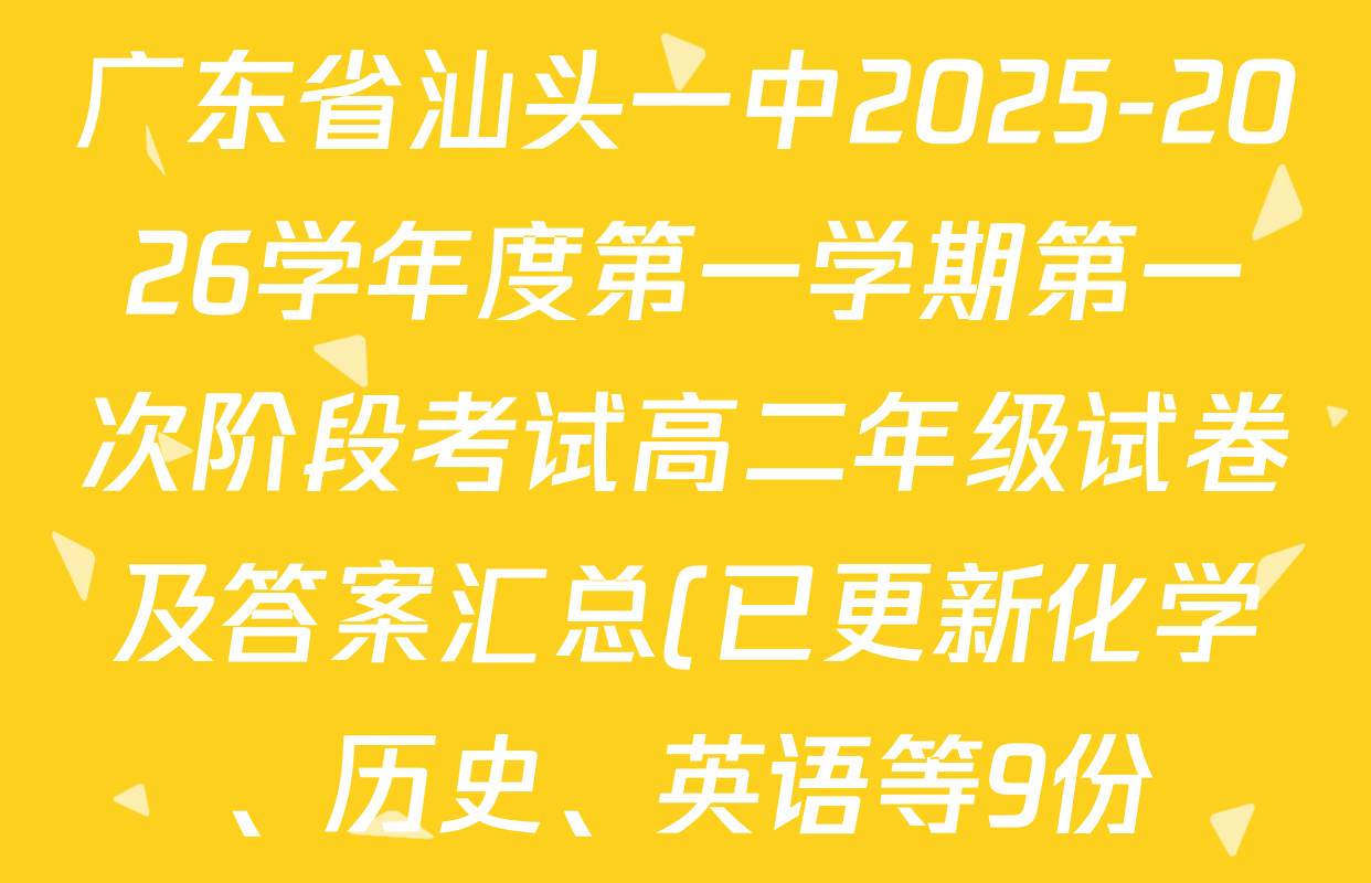 广东省汕头一中2025-2026学年度第一学期第一次阶段考试高二年级试卷及答案汇总(已更新化学、历史、英语等9份) 广东省汕头一中2025-2026学年度第一学期第一次阶段考试高二年级试卷及答案汇总(已更新化学、历史、英语等9份)