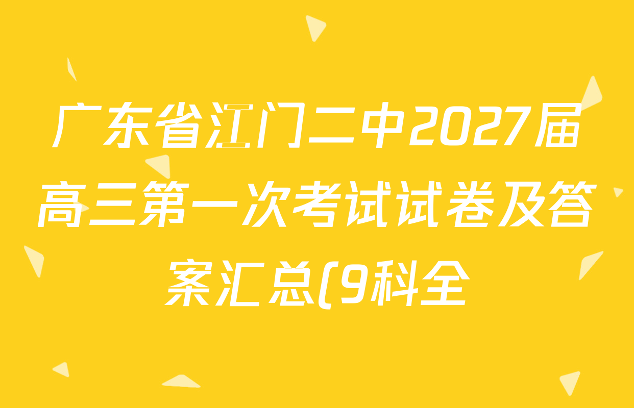 广东省江门二中2027届高三第一次考试试卷及答案汇总(9科全) 广东省江门二中2027届高三第一次考试试卷及答案汇总(9科全)