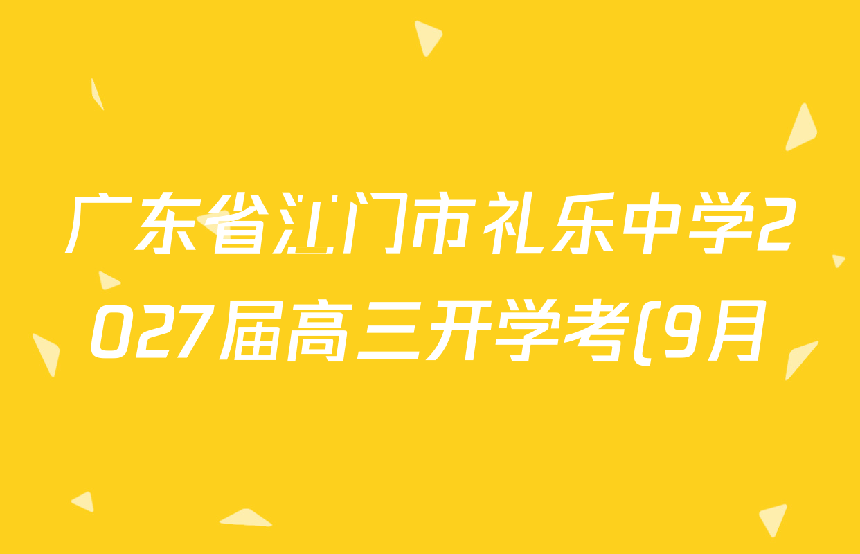 广东省江门市礼乐中学2027届高三开学考(9月)试卷及答案汇总(9科全) 广东省江门市礼乐中学2027届高三开学考(9月)试卷及答案汇总(9科全)