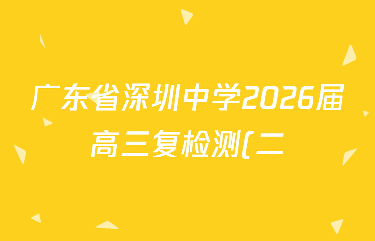 广东省深圳中学2026届高三复检测(二)各科试题及答案: 含化学 数学 生物试卷解析 广东省深圳中学2026届高三复检测(二)各科试题及答案: 含化学 数学 生物试卷解析