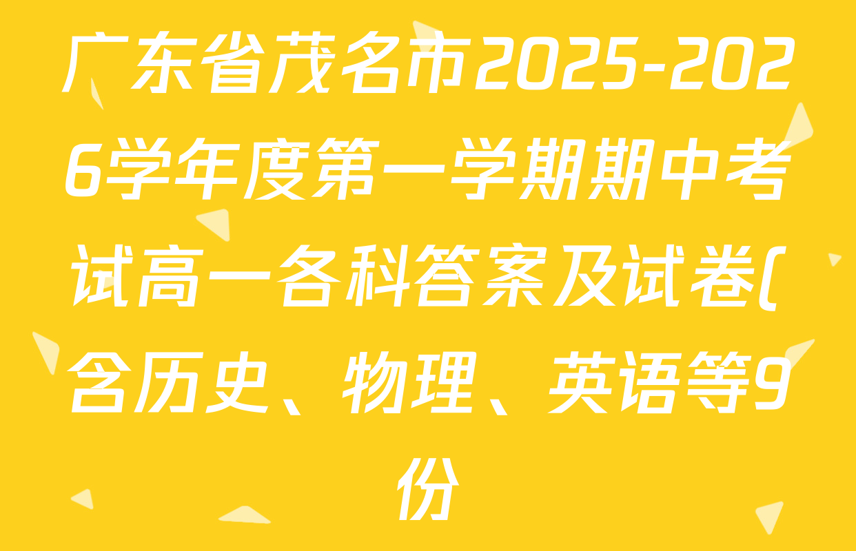 广东省茂名市2025-2026学年度第一学期期中考试高一各科答案及试卷(含历史、物理、英语等9份) 广东省茂名市2025-2026学年度第一学期期中考试高一各科答案及试卷(含历史、物理、英语等9份)