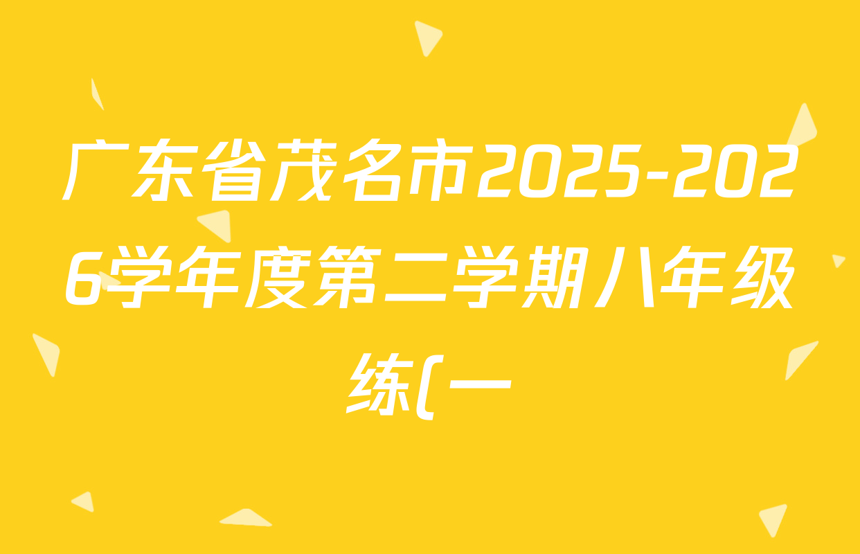广东省茂名市2025-2026学年度第二学期八年级练(一)各科试题及答案(含生物、道德与法治、物理等) 广东省茂名市2025-2026学年度第二学期八年级练(一)各科试题及答案(含生物、道德与法治、物理等)