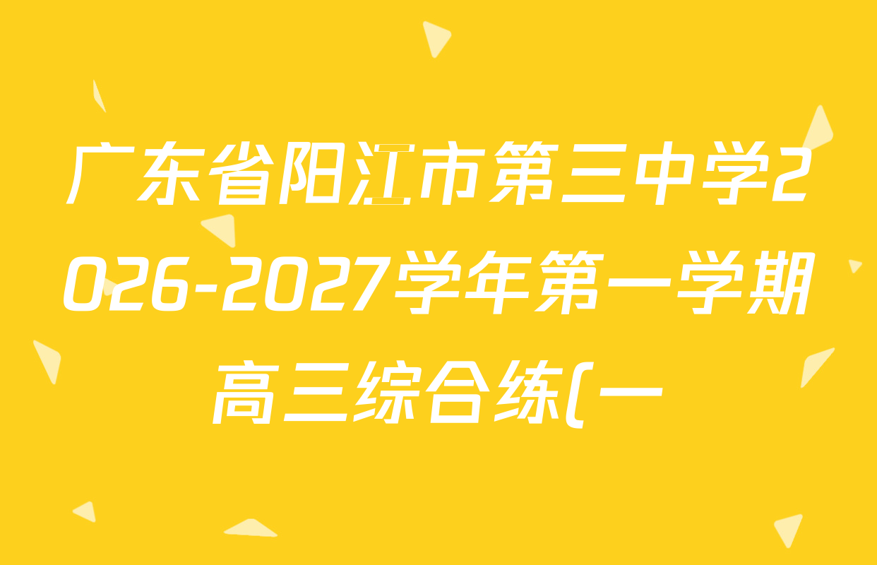 广东省阳江市第三中学2026-2027学年第一学期高三综合练(一)2026.9.3试卷及答案汇总(含地理、英语、历史等9份) 广东省阳江市第三中学2026-2027学年第一学期高三综合练(一)2026.9.3试卷及答案汇总(含地理、英语、历史等9份)
