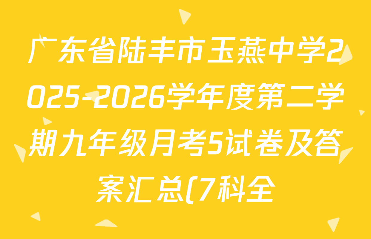 广东省陆丰市玉燕中学2025-2026学年度第二学期九年级月考5试卷及答案汇总(7科全) 广东省陆丰市玉燕中学2025-2026学年度第二学期九年级月考5试卷及答案汇总(7科全)