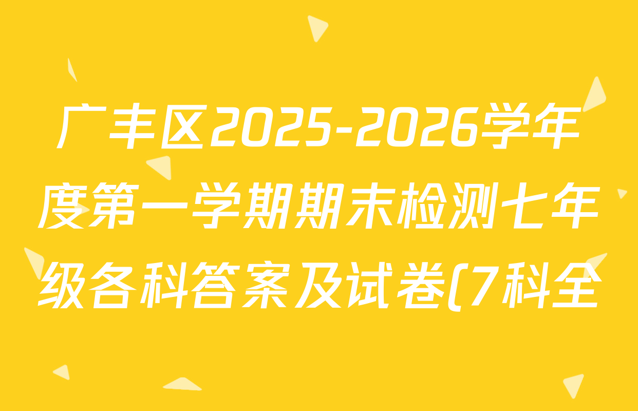 广丰区2025-2026学年度第一学期期末检测七年级各科答案及试卷(7科全) 广丰区2025-2026学年度第一学期期末检测七年级各科答案及试卷(7科全)