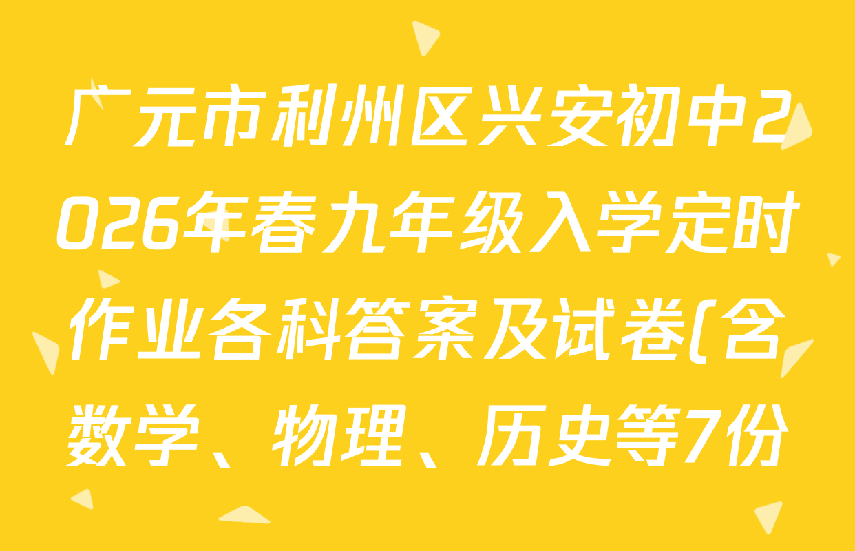广元市利州区兴安初中2026年春九年级入学定时作业各科答案及试卷(含数学、物理、历史等7份) 广元市利州区兴安初中2026年春九年级入学定时作业各科答案及试卷(含数学、物理、历史等7份)