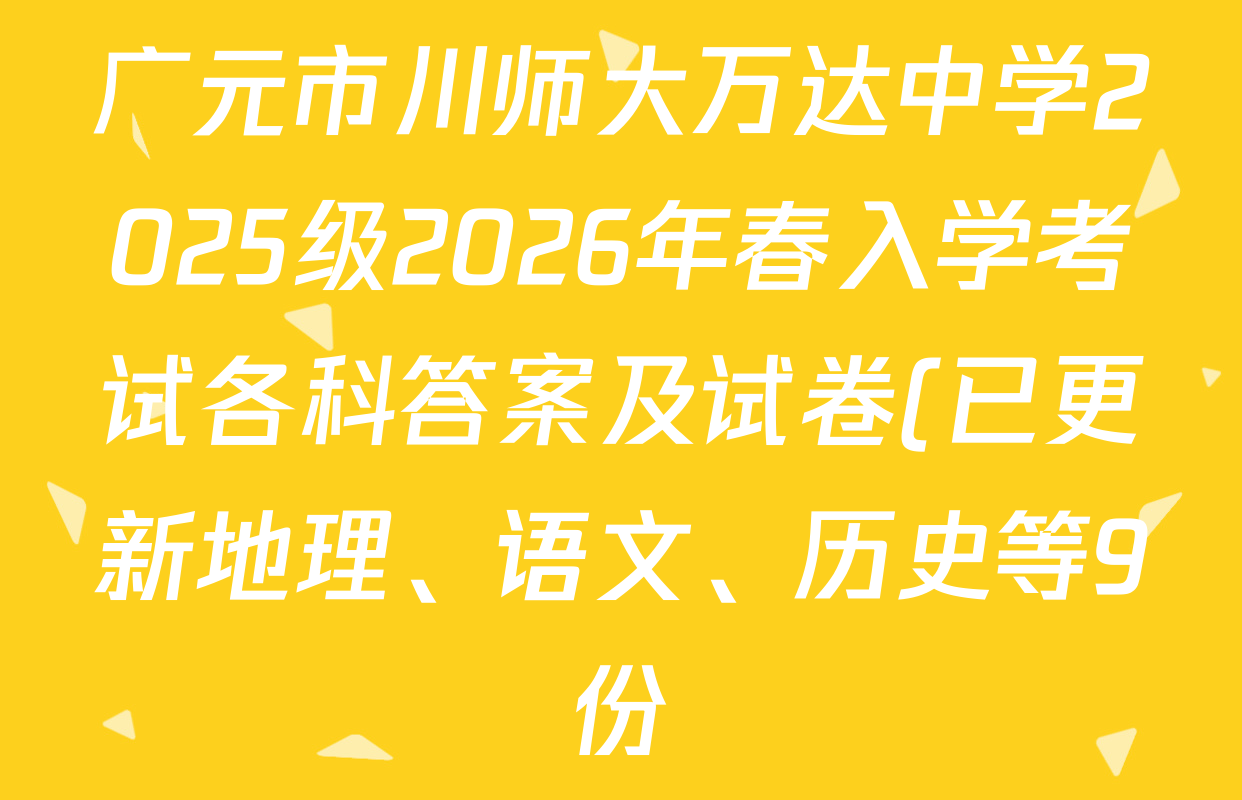 广元市川师大万达中学2025级2026年春入学考试各科答案及试卷(已更新地理、语文、历史等9份) 广元市川师大万达中学2025级2026年春入学考试各科答案及试卷(已更新地理、语文、历史等9份)