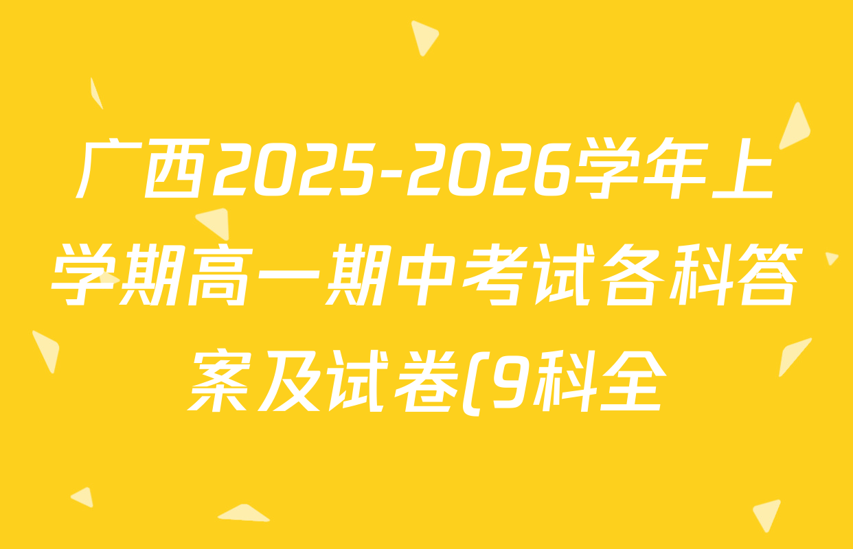广西2025-2026学年上学期高一期中考试各科答案及试卷(9科全) 广西2025-2026学年上学期高一期中考试各科答案及试卷(9科全)