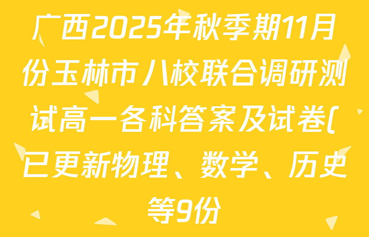 广西2025年秋季期11月份玉林市八校联合调研测试高一各科答案及试卷(已更新物理、数学、历史等9份) 广西2025年秋季期11月份玉林市八校联合调研测试高一各科答案及试卷(已更新物理、数学、历史等9份)