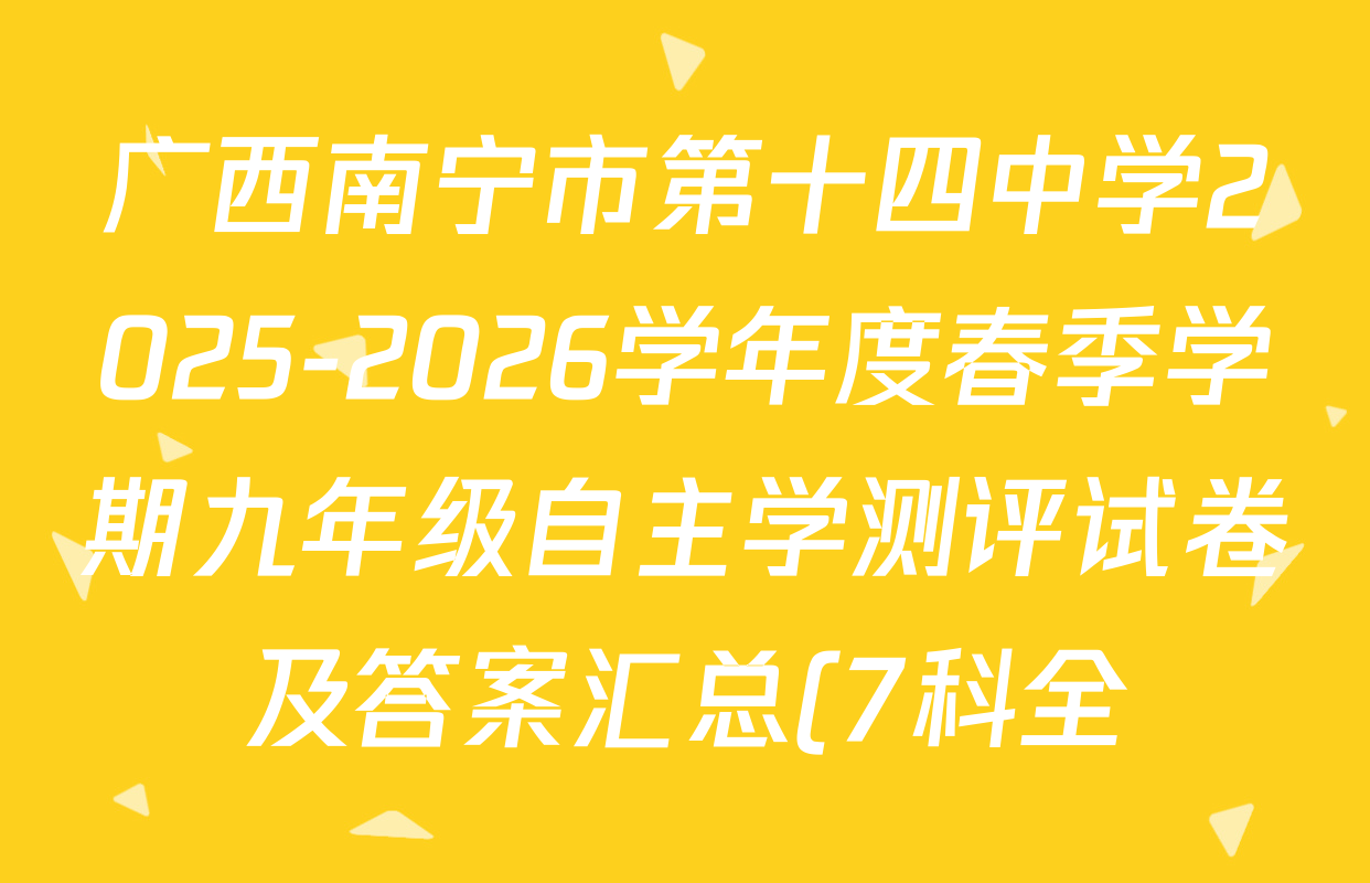 广西南宁市第十四中学2025-2026学年度春季学期九年级自主学测评试卷及答案汇总(7科全) 广西南宁市第十四中学2025-2026学年度春季学期九年级自主学测评试卷及答案汇总(7科全)