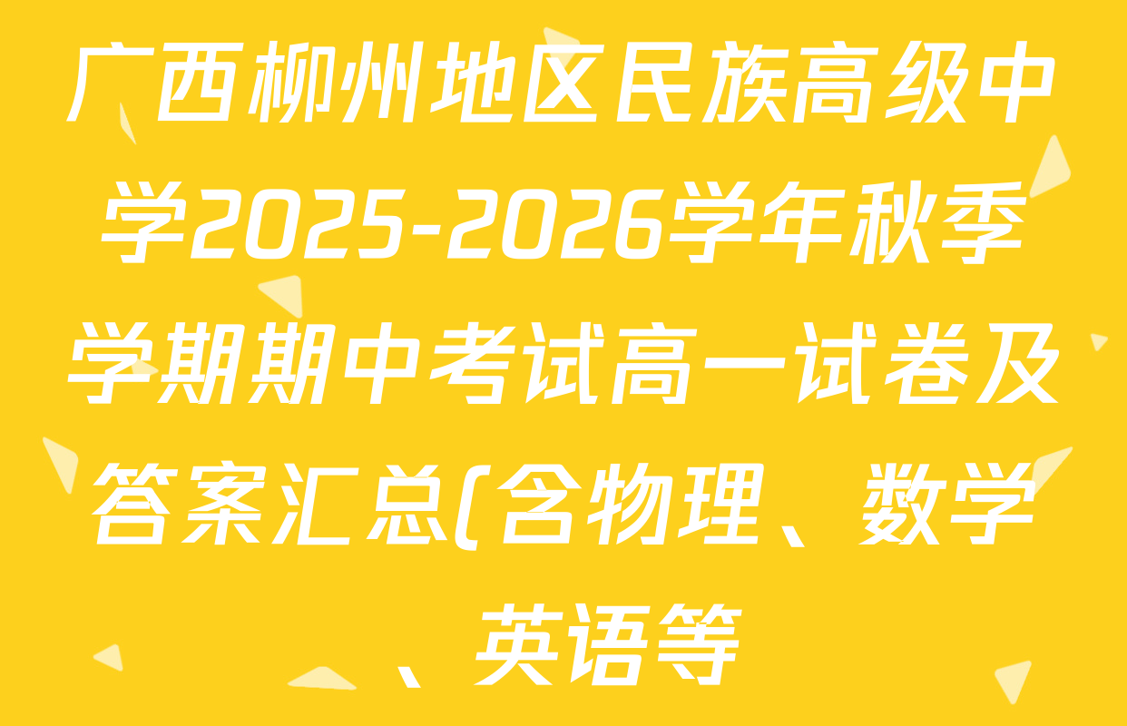 广西柳州地区民族高级中学2025-2026学年秋季学期期中考试高一试卷及答案汇总(含物理、数学、英语等) 广西柳州地区民族高级中学2025-2026学年秋季学期期中考试高一试卷及答案汇总(含物理、数学、英语等)