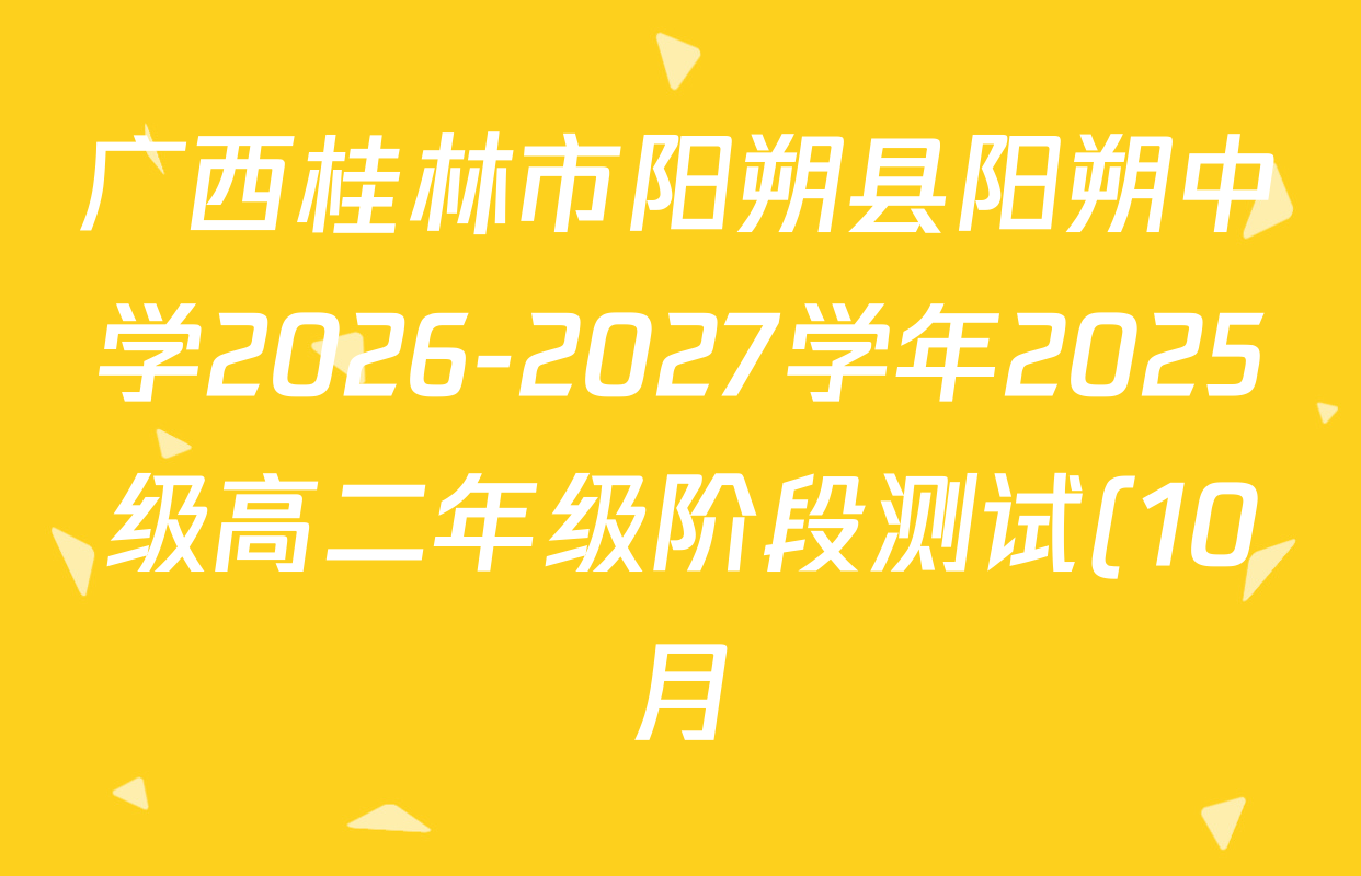 广西桂林市阳朔县阳朔中学2026-2027学年2025级高二年级阶段测试(10月)各科答案及试卷(含语文、政治、历史等) 广西桂林市阳朔县阳朔中学2026-2027学年2025级高二年级阶段测试(10月)各科答案及试卷(含语文、政治、历史等)