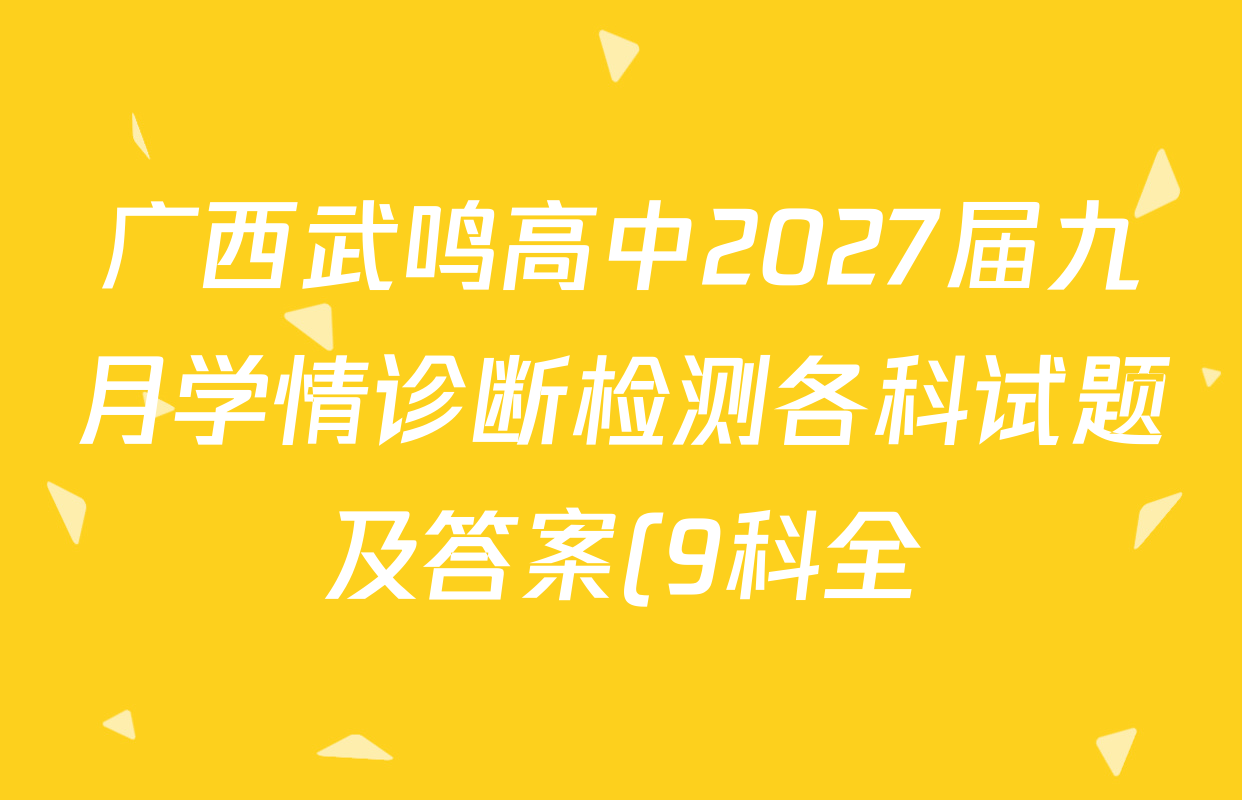 广西武鸣高中2027届九月学情诊断检测各科试题及答案(9科全) 广西武鸣高中2027届九月学情诊断检测各科试题及答案(9科全)