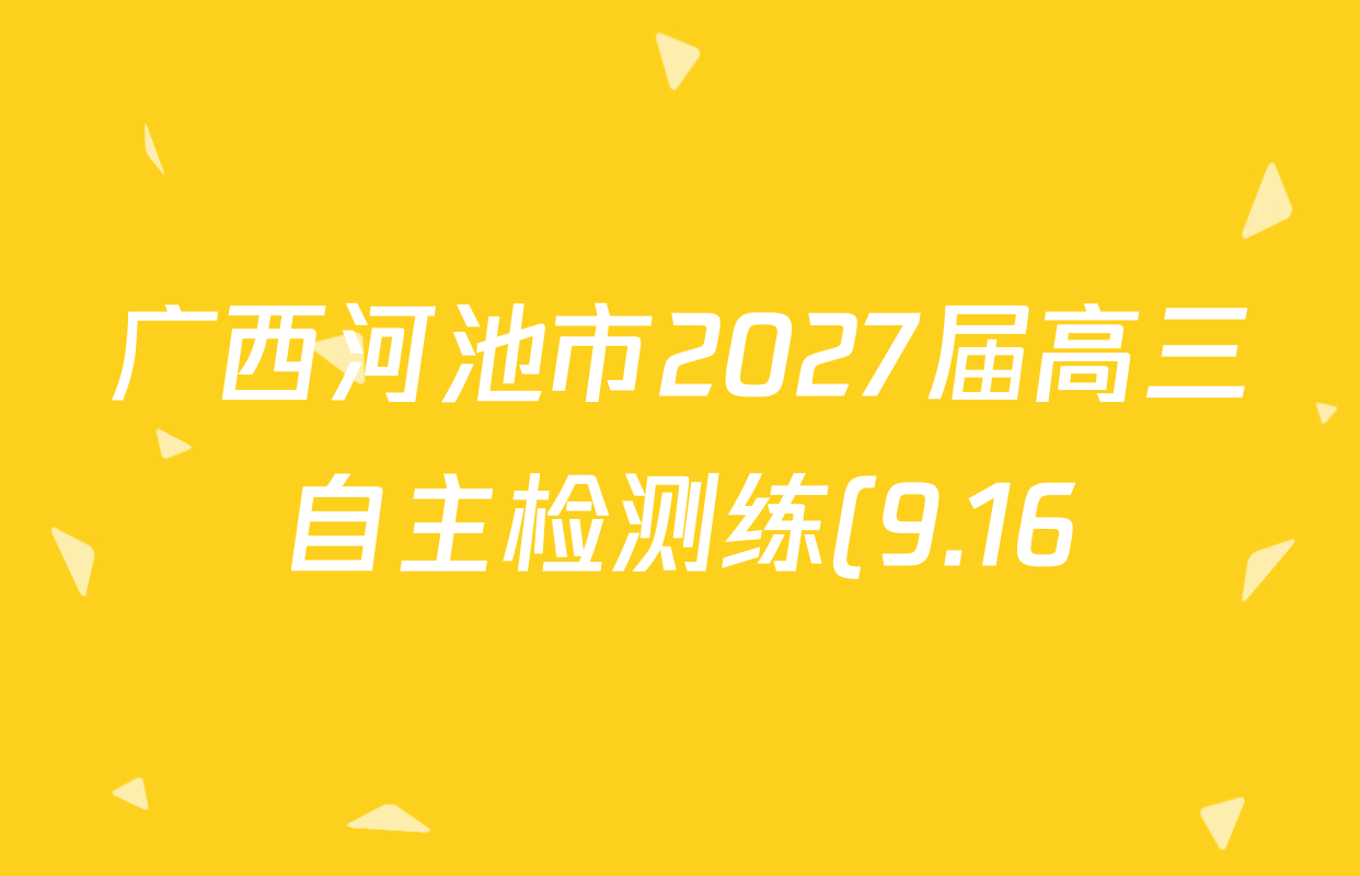 广西河池市2027届高三自主检测练(9.16)各科试题及答案(已更新历史 数学 物理等9份) 广西河池市2027届高三自主检测练(9.16)各科试题及答案(已更新历史 数学 物理等9份)