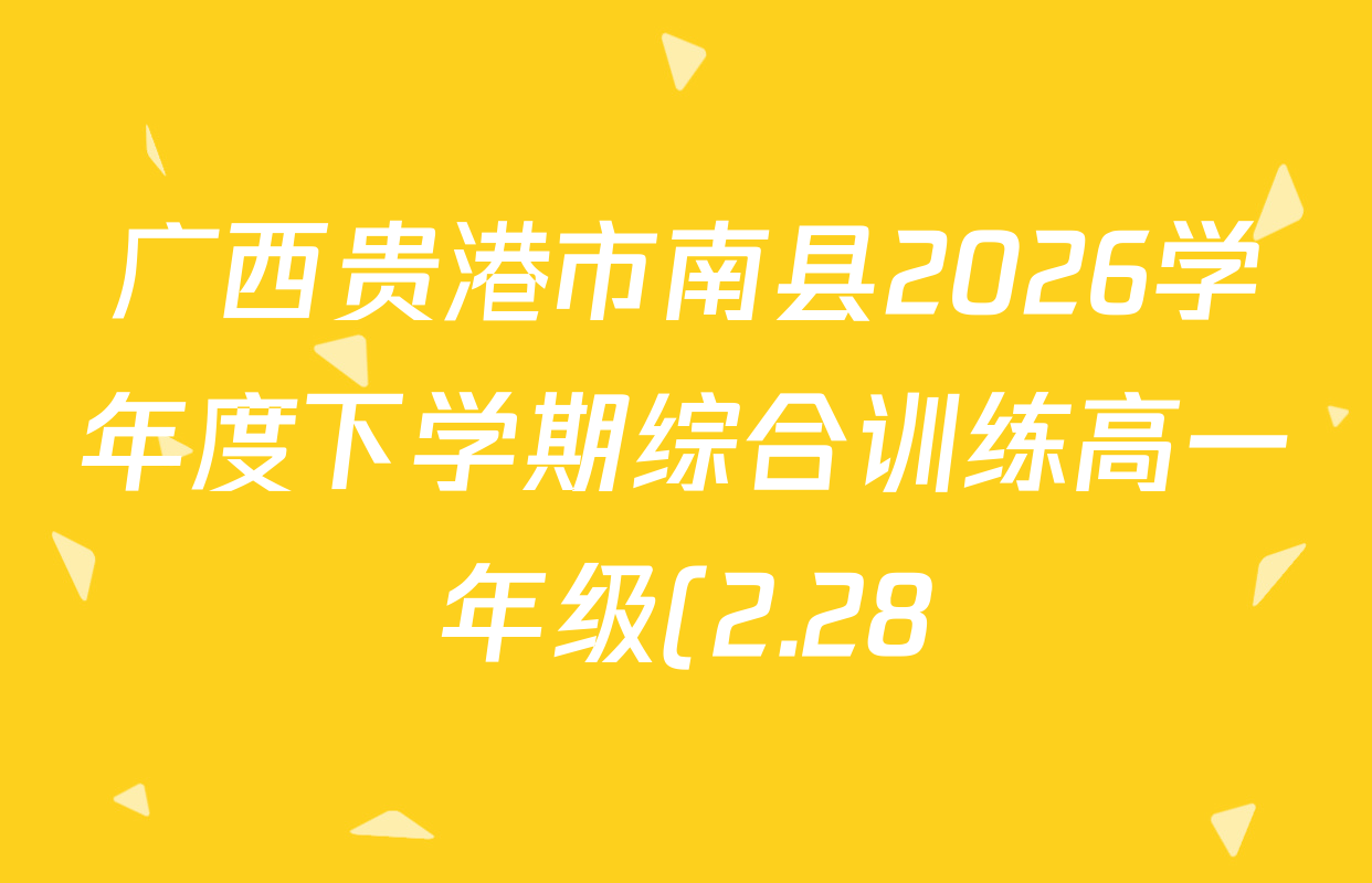 广西贵港市南县2026学年度下学期综合训练高一年级(2.28)各科试题及答案(含化学、生物、英语等9份) 广西贵港市南县2026学年度下学期综合训练高一年级(2.28)各科试题及答案(含化学、生物、英语等9份)