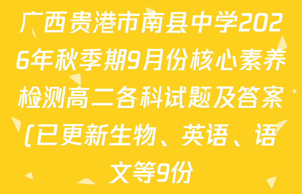 广西贵港市南县中学2026年秋季期9月份核心素养检测高二各科试题及答案(已更新生物、英语、语文等9份) 广西贵港市南县中学2026年秋季期9月份核心素养检测高二各科试题及答案(已更新生物、英语、语文等9份)