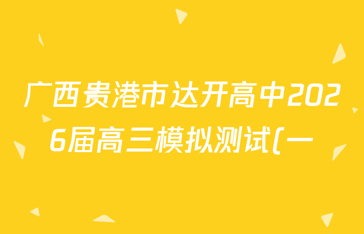 广西贵港市达开高中2026届高三模拟测试(一)试卷及答案汇总(9科全) 广西贵港市达开高中2026届高三模拟测试(一)试卷及答案汇总(9科全)