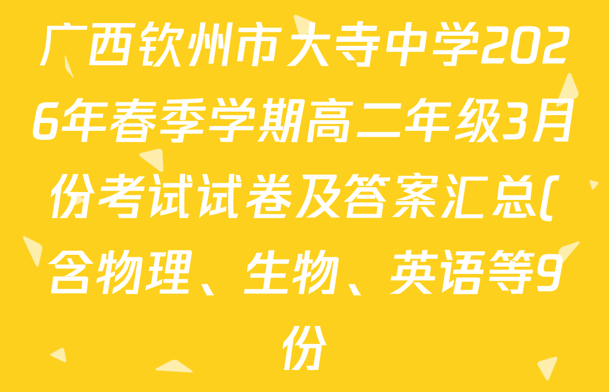 广西钦州市大寺中学2026年春季学期高二年级3月份考试试卷及答案汇总(含物理、生物、英语等9份)