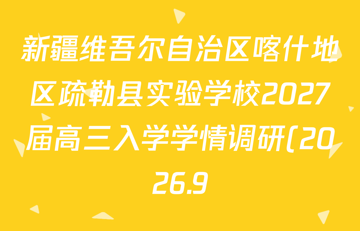 新疆维吾尔自治区喀什地区疏勒县实验学校2027届高三入学学情调研(2026.9)试卷及答案汇总(含历史 化学 数学等) 新疆维吾尔自治区喀什地区疏勒县实验学校2027届高三入学学情调研(2026.9)试卷及答案汇总(含历史 化学 数学等)