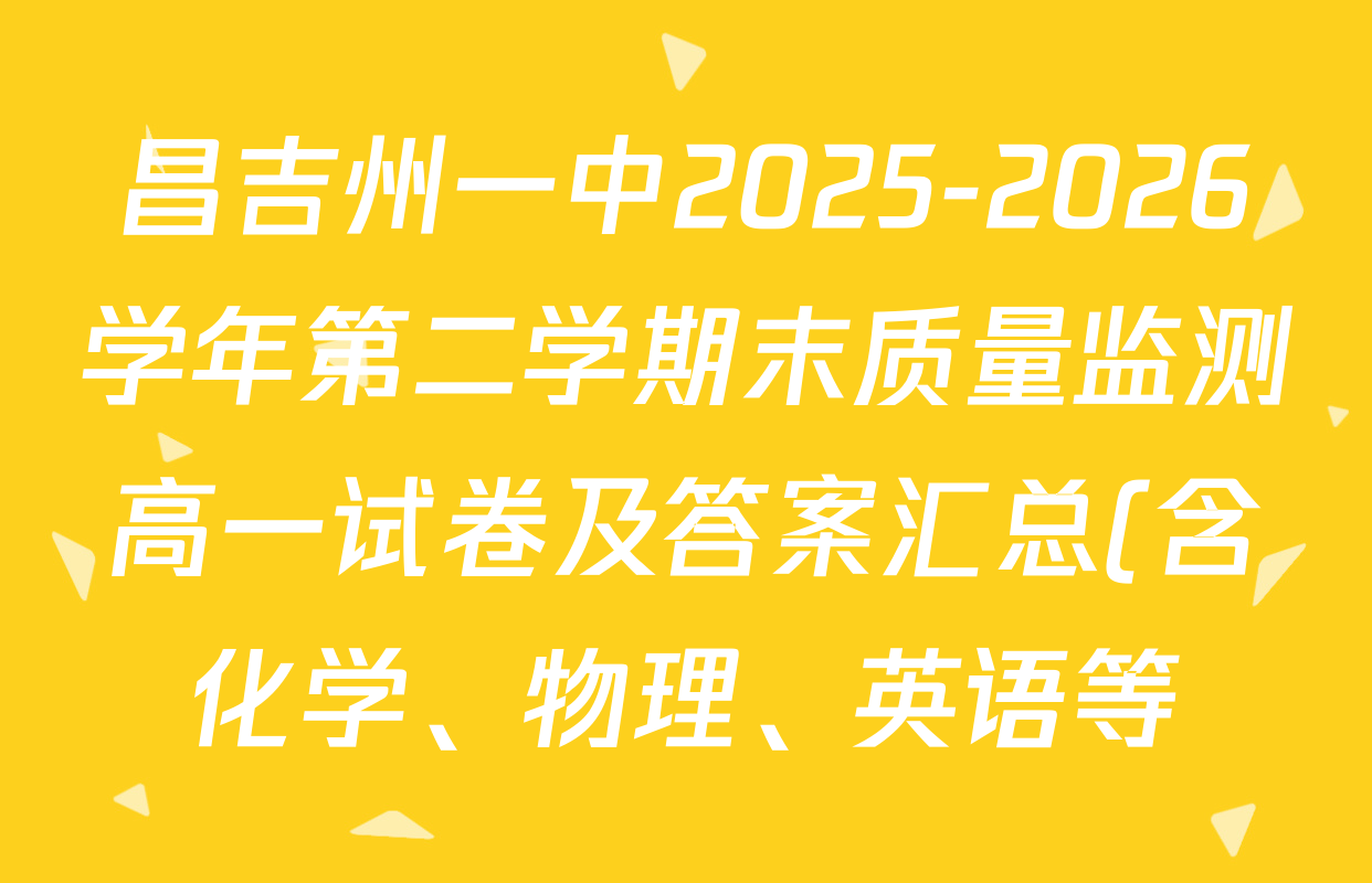 昌吉州一中2025-2026学年第二学期末质量监测高一试卷及答案汇总(含化学、物理、英语等) 昌吉州一中2025-2026学年第二学期末质量监测高一试卷及答案汇总(含化学、物理、英语等)