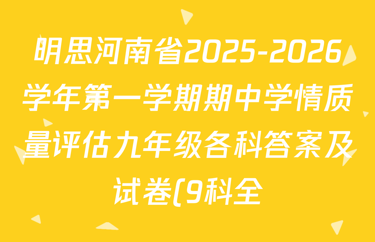 明思河南省2025-2026学年第一学期期中学情质量评估九年级各科答案及试卷(9科全) 明思河南省2025-2026学年第一学期期中学情质量评估九年级各科答案及试卷(9科全)