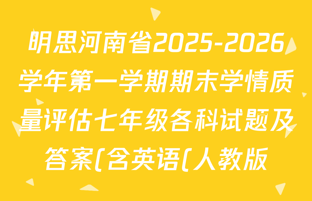 明思河南省2025-2026学年第一学期期末学情质量评估七年级各科试题及答案(含英语(人教版) 语文(部编版) 数学(人教版)等7份) 明思河南省2025-2026学年第一学期期末学情质量评估七年级各科试题及答案(含英语(人教版) 语文(部编版) 数学(人教版)等7份)