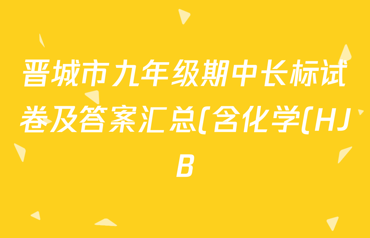 晋城市九年级期中长标试卷及答案汇总(含化学(HJB) 物理(R) 语文(R)等13份) 晋城市九年级期中长标试卷及答案汇总(含化学(HJB) 物理(R) 语文(R)等13份)