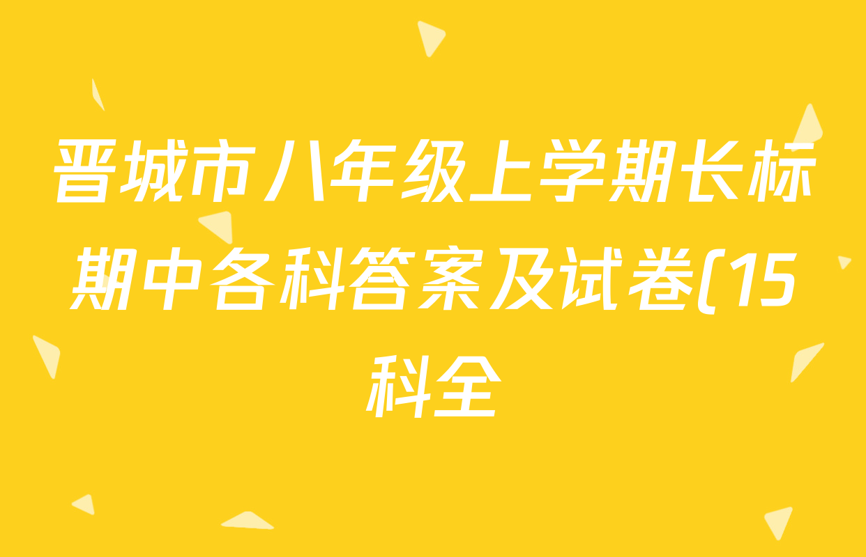 晋城市八年级上学期长标期中各科答案及试卷(15科全) 晋城市八年级上学期长标期中各科答案及试卷(15科全)