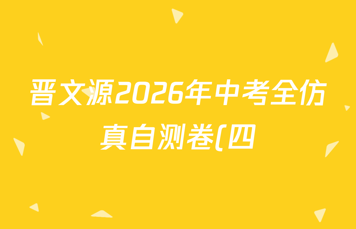 晋文源2026年中考全仿真自测卷(四)4各科试题及答案(含化学、数学、英语等)