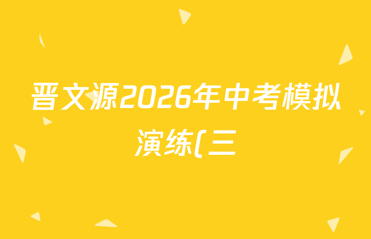 晋文源2026年中考模拟演练(三)3各科答案及试卷(含化学 生物 道德与法治等8份) 晋文源2026年中考模拟演练(三)3各科答案及试卷(含化学 生物 道德与法治等8份)