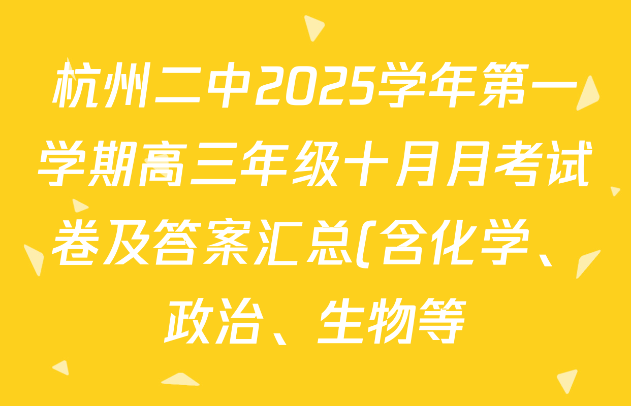 杭州二中2025学年第一学期高三年级十月月考试卷及答案汇总(含化学、政治、生物等) 杭州二中2025学年第一学期高三年级十月月考试卷及答案汇总(含化学、政治、生物等)