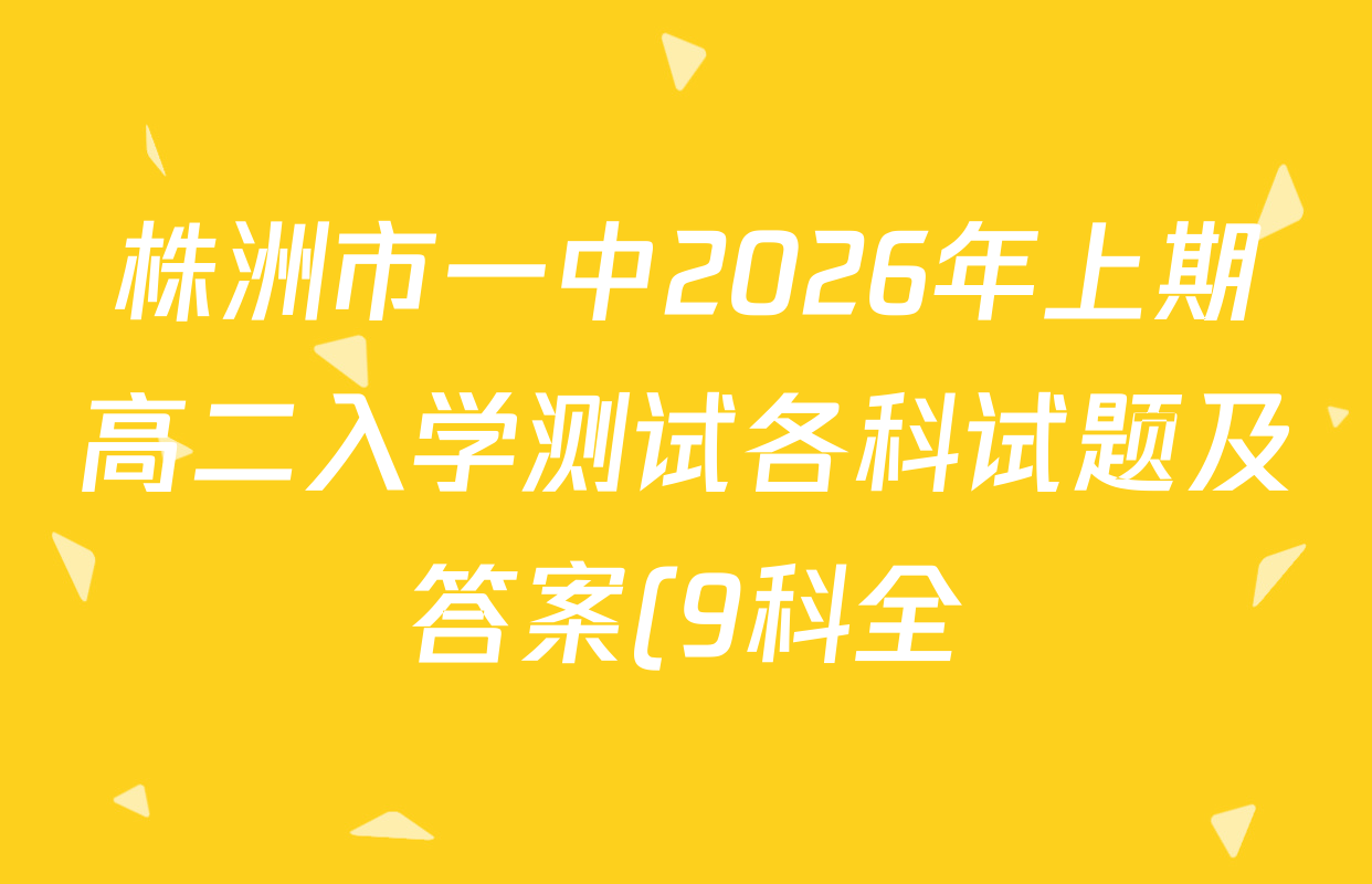 株洲市一中2026年上期高二入学测试各科试题及答案(9科全) 株洲市一中2026年上期高二入学测试各科试题及答案(9科全)