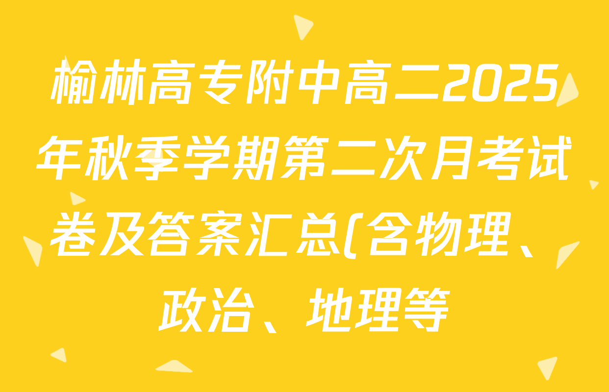 榆林高专附中高二2025年秋季学期第二次月考试卷及答案汇总(含物理、政治、地理等) 榆林高专附中高二2025年秋季学期第二次月考试卷及答案汇总(含物理、政治、地理等)
