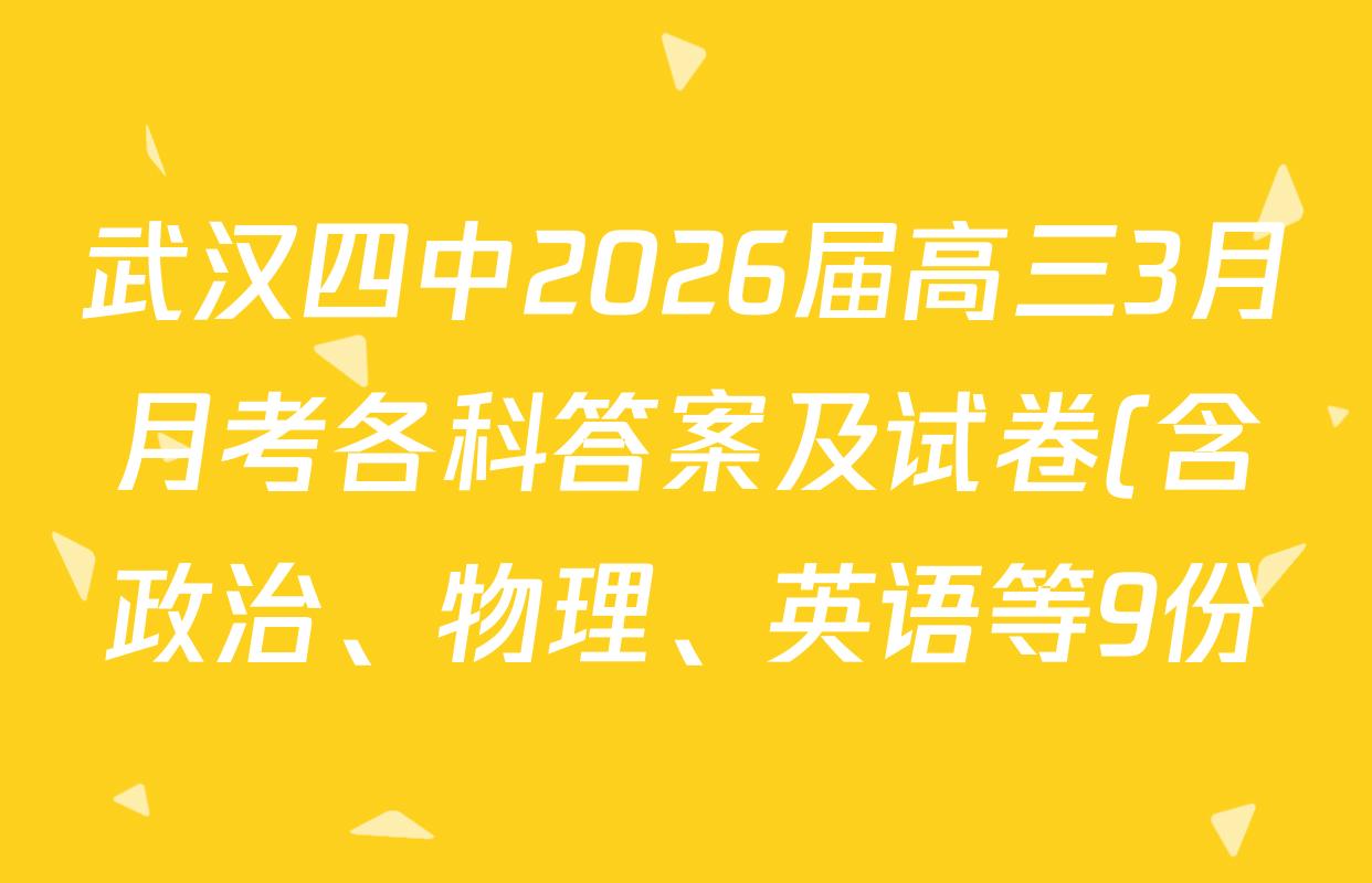 武汉四中2026届高三3月月考各科答案及试卷(含政治、物理、英语等9份) 武汉四中2026届高三3月月考各科答案及试卷(含政治、物理、英语等9份)