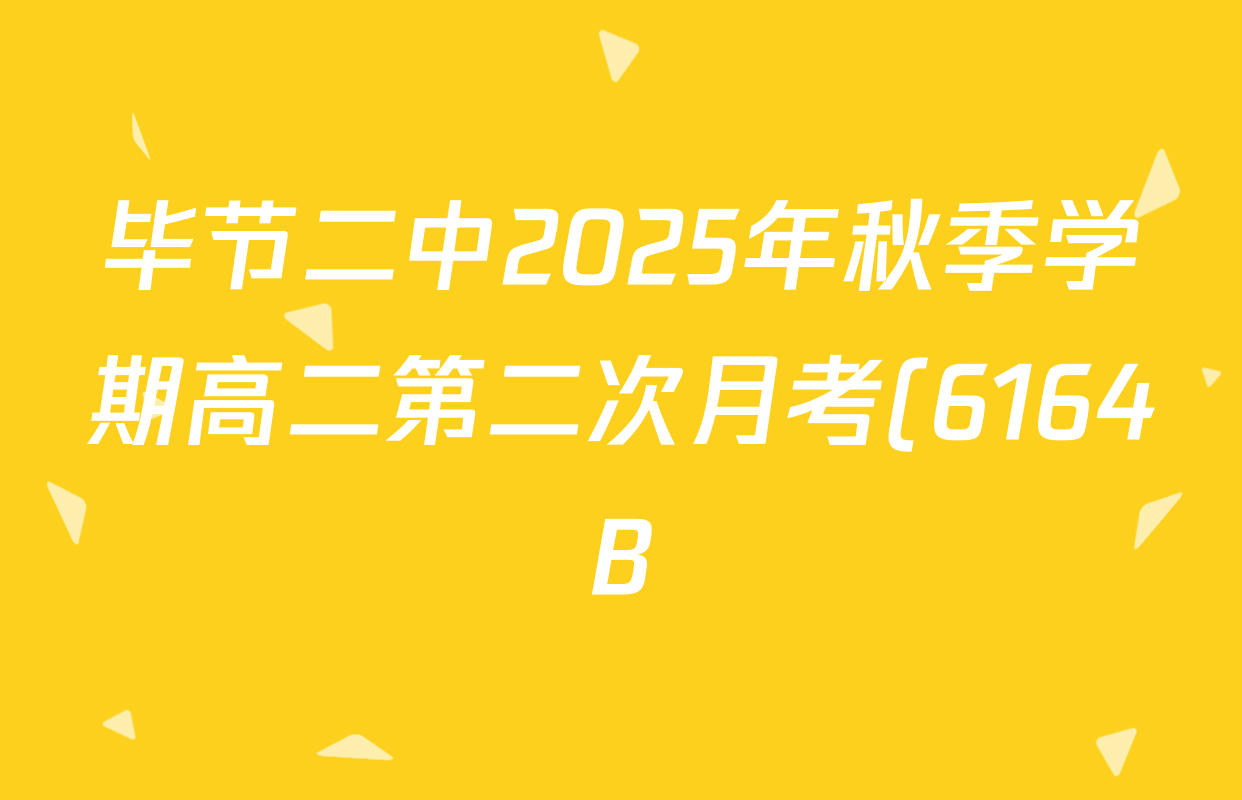 毕节二中2025年秋季学期高二第二次月考(6164B)试卷及答案汇总(9科全) 毕节二中2025年秋季学期高二第二次月考(6164B)试卷及答案汇总(9科全)