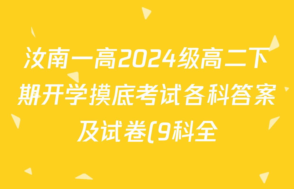 汝南一高2024级高二下期开学摸底考试各科答案及试卷(9科全) 汝南一高2024级高二下期开学摸底考试各科答案及试卷(9科全)